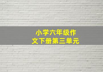 小学六年级作文下册第三单元