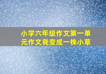 小学六年级作文第一单元作文我变成一株小草