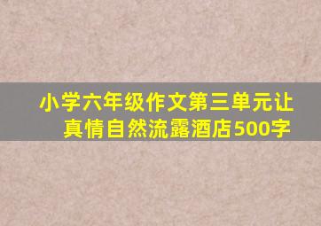 小学六年级作文第三单元让真情自然流露酒店500字