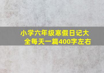 小学六年级寒假日记大全每天一篇400字左右