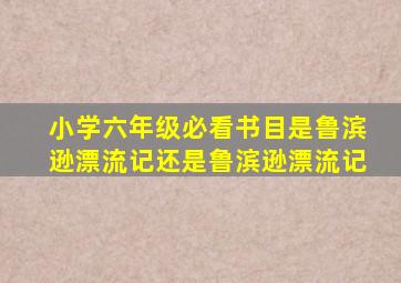 小学六年级必看书目是鲁滨逊漂流记还是鲁滨逊漂流记