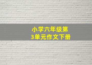 小学六年级第3单元作文下册