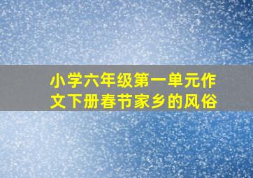 小学六年级第一单元作文下册春节家乡的风俗