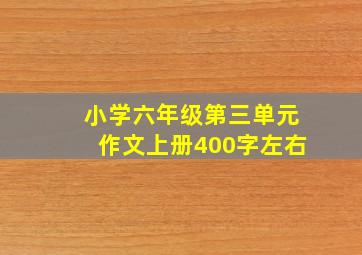 小学六年级第三单元作文上册400字左右