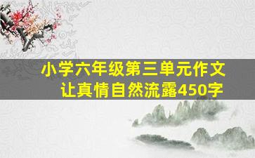 小学六年级第三单元作文让真情自然流露450字