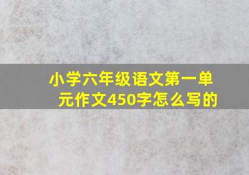 小学六年级语文第一单元作文450字怎么写的