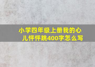 小学四年级上册我的心儿怦怦跳400字怎么写