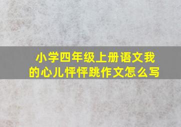 小学四年级上册语文我的心儿怦怦跳作文怎么写