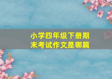 小学四年级下册期末考试作文是哪篇