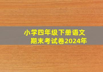 小学四年级下册语文期末考试卷2024年