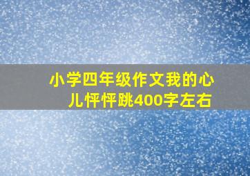 小学四年级作文我的心儿怦怦跳400字左右