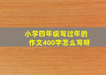 小学四年级写过年的作文400字怎么写呀