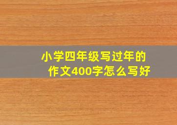 小学四年级写过年的作文400字怎么写好