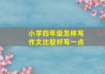 小学四年级怎样写作文比较好写一点