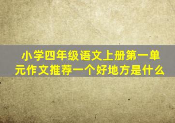 小学四年级语文上册第一单元作文推荐一个好地方是什么