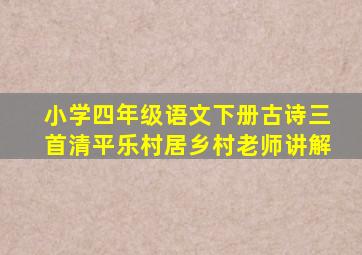 小学四年级语文下册古诗三首清平乐村居乡村老师讲解