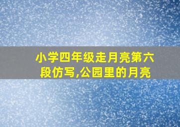 小学四年级走月亮第六段仿写,公园里的月亮