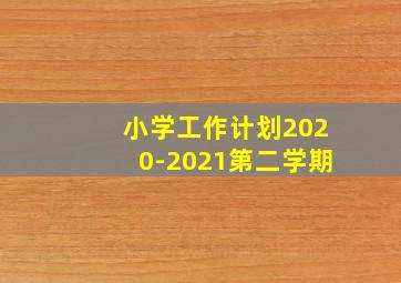 小学工作计划2020-2021第二学期