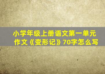 小学年级上册语文第一单元作文《变形记》70字怎么写