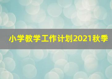 小学教学工作计划2021秋季