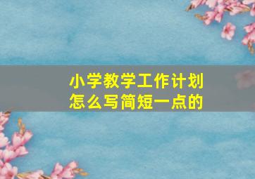 小学教学工作计划怎么写简短一点的