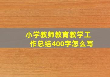 小学教师教育教学工作总结400字怎么写