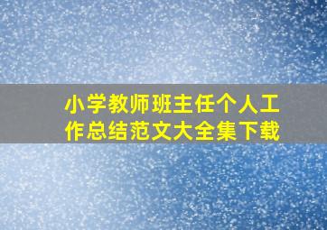 小学教师班主任个人工作总结范文大全集下载