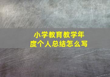 小学教育教学年度个人总结怎么写