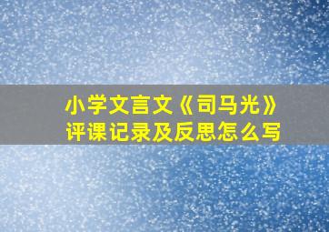 小学文言文《司马光》评课记录及反思怎么写