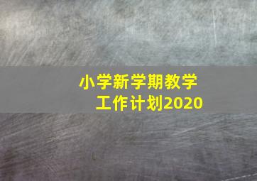 小学新学期教学工作计划2020