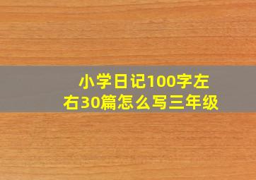 小学日记100字左右30篇怎么写三年级