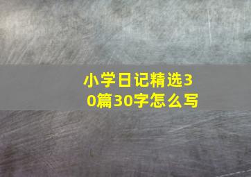 小学日记精选30篇30字怎么写