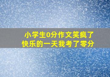 小学生0分作文笑疯了快乐的一天我考了零分