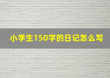 小学生150字的日记怎么写