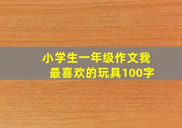 小学生一年级作文我最喜欢的玩具100字