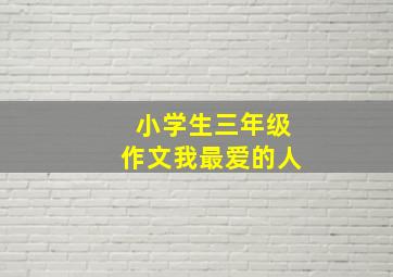 小学生三年级作文我最爱的人