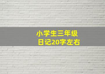 小学生三年级日记20字左右