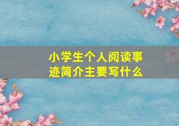 小学生个人阅读事迹简介主要写什么