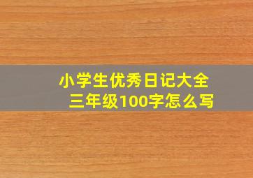 小学生优秀日记大全三年级100字怎么写