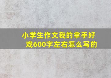 小学生作文我的拿手好戏600字左右怎么写的