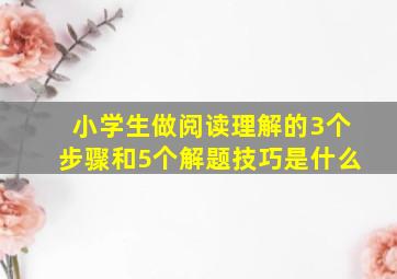 小学生做阅读理解的3个步骤和5个解题技巧是什么