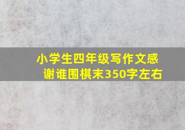 小学生四年级写作文感谢谁围棋末350字左右