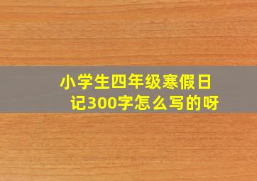 小学生四年级寒假日记300字怎么写的呀