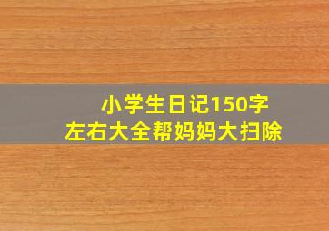 小学生日记150字左右大全帮妈妈大扫除