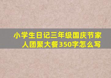 小学生日记三年级国庆节家人团聚大餐350字怎么写