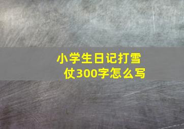 小学生日记打雪仗300字怎么写