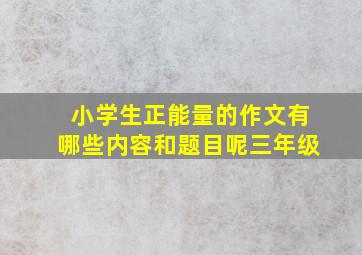 小学生正能量的作文有哪些内容和题目呢三年级