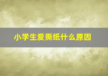 小学生爱撕纸什么原因