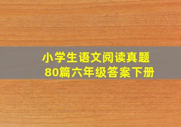 小学生语文阅读真题80篇六年级答案下册