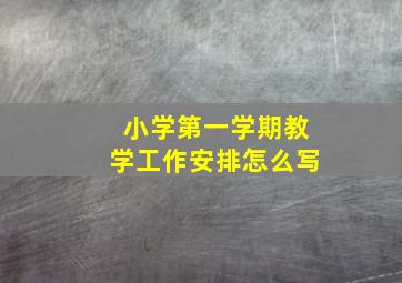 小学第一学期教学工作安排怎么写